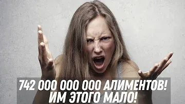 742 000 000 000 алиментов и им МАЛО!