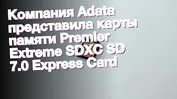 Компания Adata представила карты памяти Premier Extreme SDXC SD 7.0 Express Card