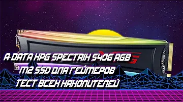 M2 SSD ДЛЯ ГЕЙМЕРОВ A-Data XPG Spectrix S40G RGB + ТЕСТ ВСЕХ НАКОПИТЕЛЕЙ.