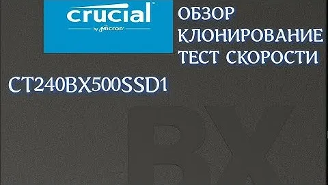 SSD диск Crucial BX500 240GB - обзор, клонирование, тесты.