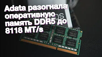 Adata разогнала оперативную память DDR5 до 8118 MT/s